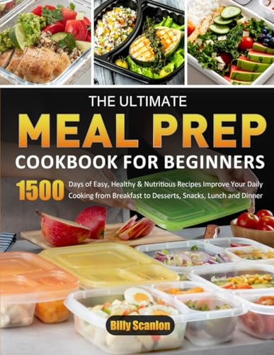 The Ultimate Meal-Prep Cookbook for Beginners: 1500 Days of Easy, Healthy & Nutritious Recipes Improve Your Daily Cooking from Breakfast to Desserts, Snacks, Lunch and Dinner