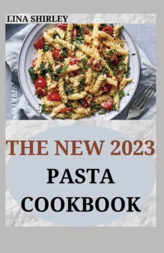 The New 2023 Pasta Cookbook: 60 Mouthwatering Recipes for Every Kind of Amazing Pasta Your Pasta Maker Can Make