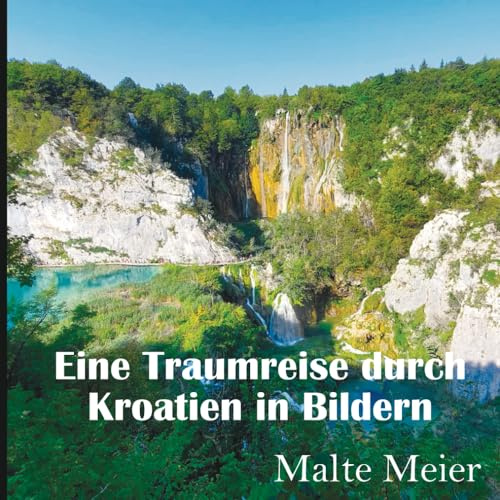 Eine Traumreise durch Kroatien in Bildern: Fantastische Eindrücke mit traumhaften Bildern, Karten und Beschreibungen mit den Highlights einer ... diese Reisen ebenfalls anzutreten. E, Band 1)