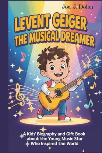 LEVENT GEIGER:THE MUSICAL DREAMER: A Kids’ Biography and Gift Book About the Young Music Star Who Inspired the World