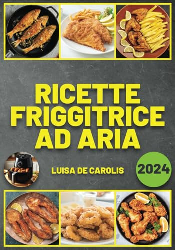 Ricette Friggitrice ad Aria: Gustosi Piatti, Facili e Veloci. Tempi di Cottura e Preparazione Inclusi. Edizione 2024
