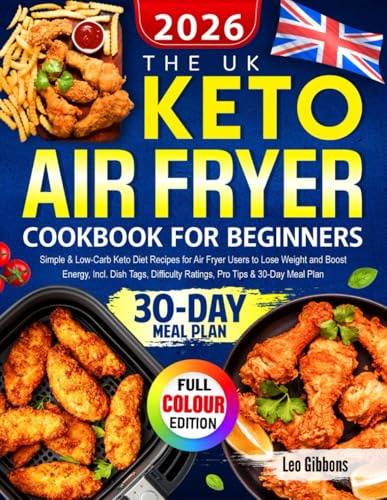 The UK Keto Air Fryer Cookbook for Beginners: Simple & Low-Carb Keto Diet Recipes for Air Fryer Users to Lose Weight and Boost Energy, Incl. Dish Tags, Difficulty Ratings, Pro Tips & 30-Day Meal Plan
