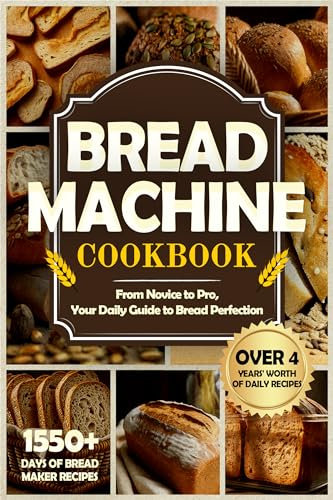 Bread Machine Cookbook: 1550+ Days of Bread Maker Recipes. From Novice to Pro, Your Daily Guide to Bread Perfection