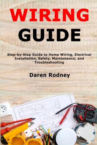 Wiring Guide: Step-by-Step Guide to Home Wiring, Electrical Installation, Safety, Maintenance, and Troubleshooting