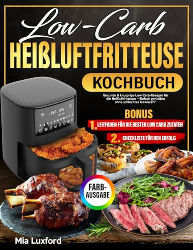 Low Carb Heißluftfritteuse Kochbuch: Gesunde & knusprige Low-Carb-Rezepte für die Heißluftfritteuse – Einfach genießen ohne schlechtes Gewissen!