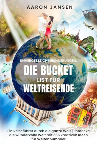 Unvergessliche Erinnerungen – Die Bucket List für Weltreisende: Ein Reiseführer durch die ganze Welt | Entdecke die wundervolle Welt mit 365 kreativen Ideen für Weltenbummler