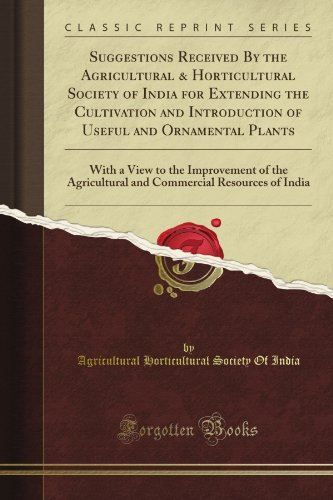 Suggestions Received By the Agricultural & Horticultural Society of India for Extending the Cultivation and Introduction of Useful and Ornamental Plants (Classic Reprint)