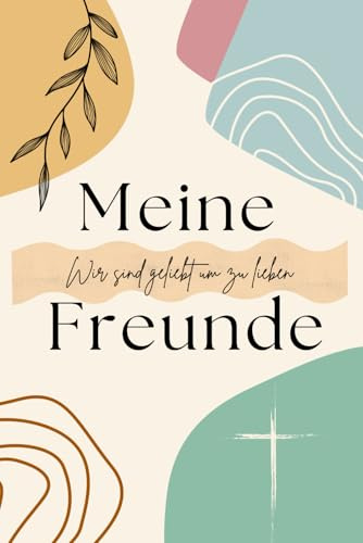 Meine Freunde Wir sind geliebt um zu lieben: Christliches Freundebuch zum Ausfüllen für Erwachsene und Jugendliche – Erinnerungsalbum und Geschenkidee für Freunde und Familie