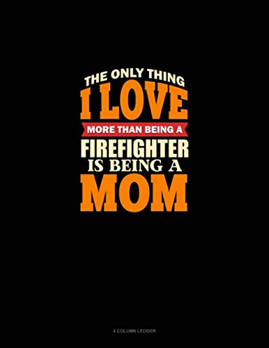 The Only Thing I Love More Than Being A Firefighter Is Being A Mom: 4 Column Ledger