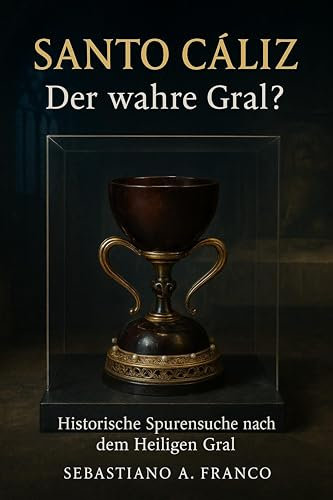 Santo Cáliz – Der wahre Gral?: Historische Spurensuche nach dem Heiligen Gral (German Edition)