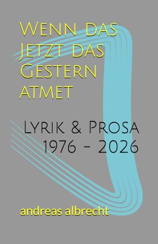 Wenn das Jetzt das Gestern atmet: Lyrik & Prosa 1976 - 2026 (artexlibris publishing)