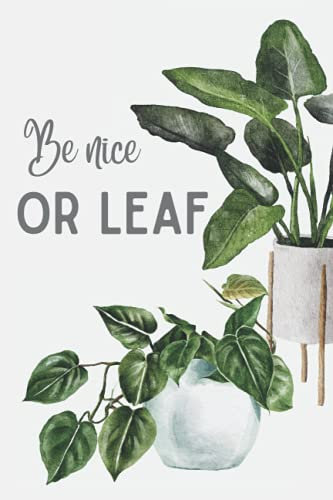 Be Nice or Leaf: House Plant Journal for house plant watering and repotting, House plant log book to track your plants development, Funny house plant journal with plant health tracker and care tracker