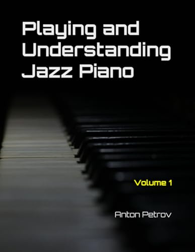 Playing and Understanding Jazz Piano Volume 1: A Step-by-Step Method to Understanding Jazz Theory and Learning to Play Jazz Piano for Beginners