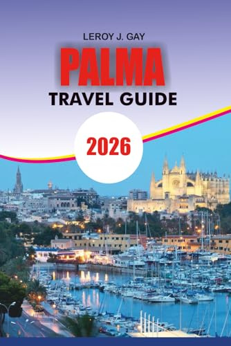 PALMA Travel Guide 2026: Discover the Magic of Palma de Mallorca 2026: Your Complete Vacation Guide to Top Attractions, Hidden Gems, Local Cuisine, ... Unforgettable Itineraries for Every Traveler