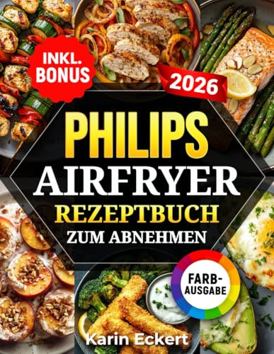 Philips Airfryer Rezeptbuch zum Abnehmen: Leckere und gesunde Rezepte für Ihre Philips Heißluftfritteuse - Gewicht verlieren ohne auf Geschmack zu verzichten | inkl. Nährwertangaben & Bonus