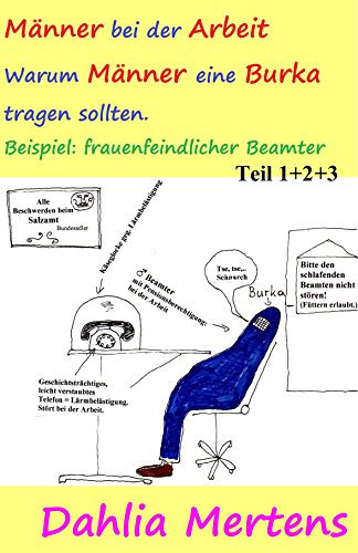 Männer bei der Arbeit. Warum Männer eine Burka tragen sollten.: Beispiel: frauenfeindlicher Beamter. Band 1, 2 und 3 (Gleichberechtigung, Burka, Sammelband II) (German Edition)