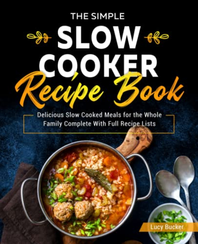 The Simple Slow Cooker Recipe Book: Delicious Slow Cooked Meals for the Whole Family Complete With Full Recipe Lists