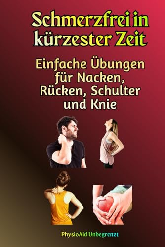Schmerzfrei in kürzester Zeit: Einfache Übungen für Nacken, Rücken, Schulter und Knie