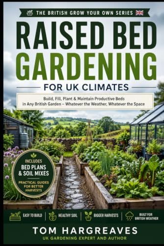 Raised Bed Gardening for UK Climates: How to Build, Fill, Plant and Maintain Productive Raised Beds in a British Garden — Whatever the Weather, Whatever the Space (The British Grow Your Own Series)