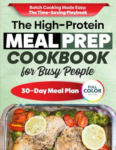 The High-Protein Meal Prep Cookbook for Busy People: A Simple Weekly System to Save Time, Stay Full, Build Lean Strength & Eat Better All Week—With Freezer-Friendly Meals and Grab-and-Go Options