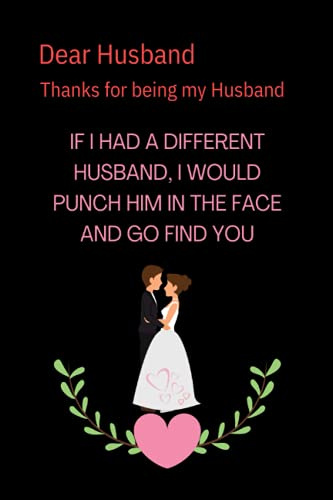 Dear Husband, Thanks For Being My Husband. If I Had A Different Husband, I Would Punch Him In The Face And Go Find You.: Travel Size Notebook For Your ... Birthday And Christmas Gift For Husband