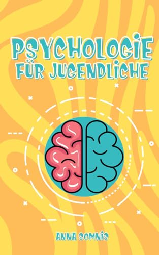 Psychologie für Jugendliche: Entdecke Dich selbst und verstehe die anderen – Psychologische Erkenntnisse und Tricks einfach erklärt