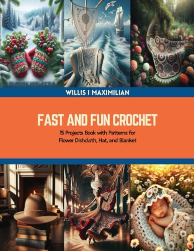 Fast and Fun Crochet: 15 Projects Book with Patterns for Flower Dishcloth, Hat, and Blanket