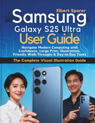 Samsung Galaxy S25 Ultra User Guide: Navigate Modern Computing with Confidence, Large Print, Illustrations, Friendly Walk Throughs & Day to Day Tasks