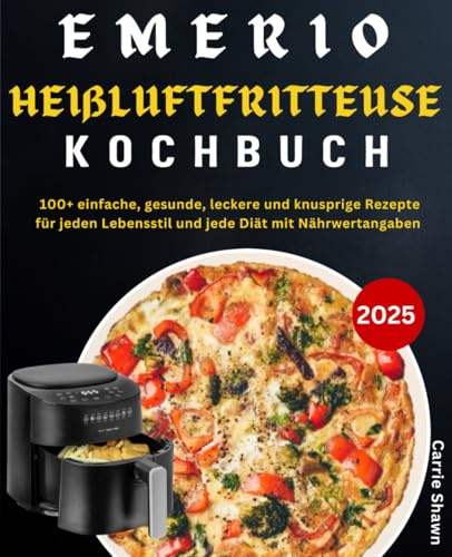 Emerio Heißluftfritteuse Kochbuch: 100+ einfache, gesunde, leckere und knusprige Rezepte für jeden Lebensstil und jede Diät mit Nährwertangaben