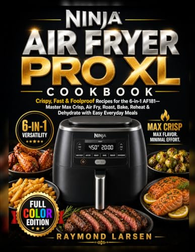 Ninja Air Fryer Pro XL Cookbook: Crispy, Fast & Foolproof Recipes for the 6-in-1 AF181—Master Max Crisp, Air Fry, Roast, Bake, Reheat & Dehydrate with Easy Everyday Meals