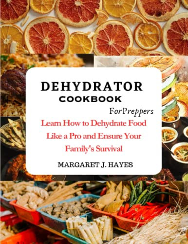 Dehydrator Cookbook For Preppers: Learn How to Dehydrate Food Like a Pro and Ensure Your Family's Survival