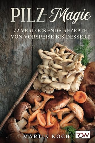 Pilz - Magie. 72 Verlockende Rezepte von Vorspeise bis Dessert.