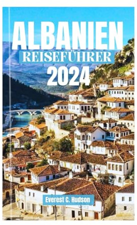 ALBANIEN REISEFÜHRER 2024: DAS LAND DER ADLER; Sie den ultimativen Reiseführer, um Albaniens Top-Sehenswürdigkeiten, ikonische Wahrzeichen und ... zu Essen, Kultur und Erkundung.