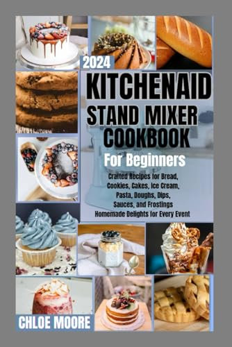 KITCHENAID STAND MIXER COOKBOOK FOR BEGINNERS: CRAFTED RECIPES FOR BREAD, COOKIES, ICE CREAM, PASTA, DOUGHS, DIPS, SAUCES, FROSTINGS AND HOMEMADE DELIGHTS FOR EVERY EVENT