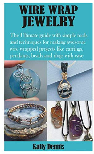 WIRE WRAP JEWELRY: The Ultimate guide with simple tools and techniques for making awesome wire wrapped projects like earrings, pendants, beads and rings with ease