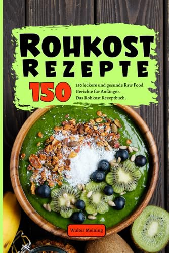 Rohkost Rezepte: 150 leckere und gesunde Raw Food Gerichte für Anfänger. Das Rohkost Rezeptbuch. Inkl. Desserts, Hauptspeisen und Smoothies.