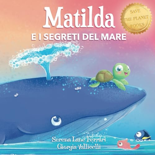 MATILDA E I SEGRETI DEL MARE: Una magica amicizia tra una balenottera e una tartaruga marina, una favola di emozioni