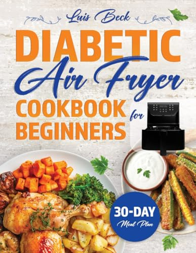 DIABETIC AIR FRYER COOBOOK FOR BEGINNERS: Quick & Easy Air Fryer Recipes for Diabetics. Low-Carb, Low-Sugar, Low-Fat Dishes, Ready in 30 Minutes. Complete Nutritional information per Single Portion.