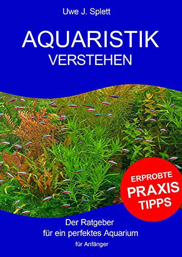 Aquaristik verstehen: Der Ratgeber für ein perfektes Aquarium - für Anfänger