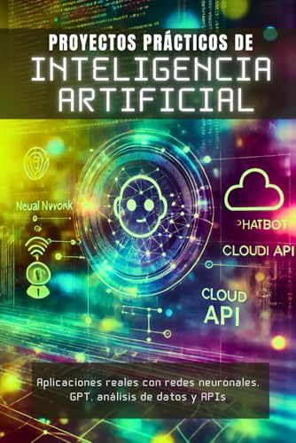 Proyectos Prácticos de Inteligencia Artificial: Aplicaciones reales con redes neuronales, GPT, análisis de datos y APIs