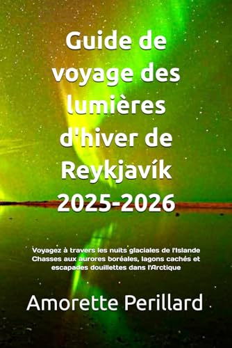 Guide de voyage des lumières d'hiver de Reykjavík 2025-2026: Voyagez à travers les nuits glaciales de l'Islande Chasses aux aurores boréales, lagons cachés et escapades douillettes dans l'Arctique