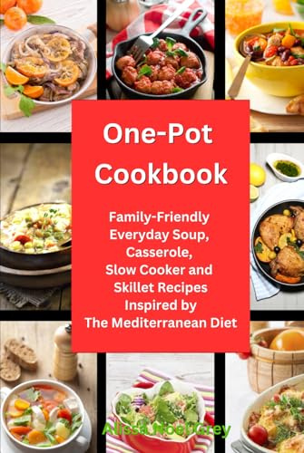 One-Pot Cookbook: Family-Friendly Everyday Soup, Casserole, Slow Cooker and Skillet Recipes Inspired by The Mediterranean Diet (Healthy Cooking and Eating)