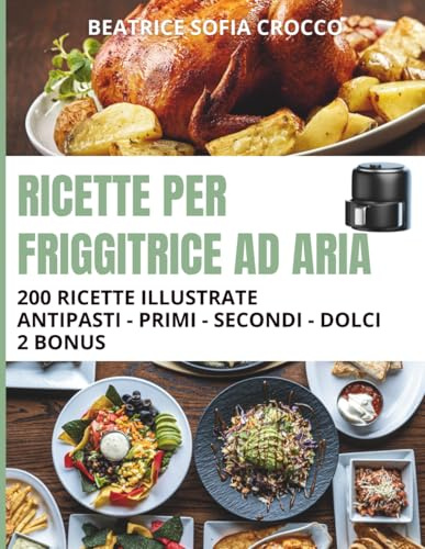 Ricette per friggitrice ad aria: 200 ricette divise in 4 sezioni + spazio note e guida per una friggitrice sempre perfetta