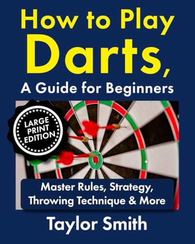 How to Play Darts, a Guide for Beginners: Master Rules, Strategy, Throwing Technique & More, Large Print Edition
