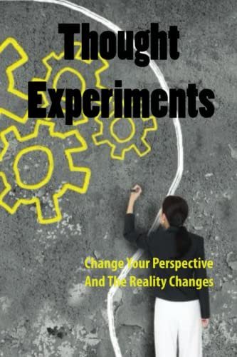 Thought Experiments: Change Your Perspective And The Reality Changes