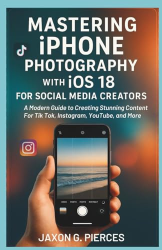 Mastering iPhone Photography with iOS 18 for Social Media Creators: A Modern Guide to Creating Stunning Content for TikTok, Instagram, YouTube, and more (AI tech trend, Gadgets review and movie trend)