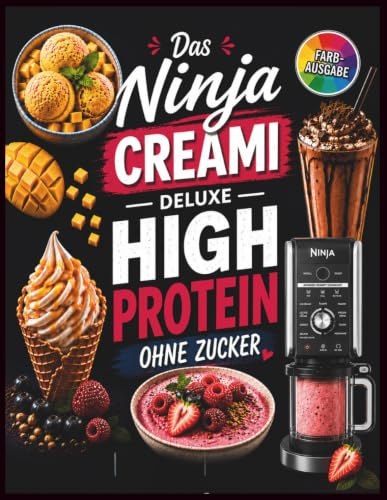 Ninja Creami Deluxe - Das High Protein Rezeptbuch ohne Zucker: Zuckerfreie & eiweißreiche Eisrezepte in Farbe mit Nährwertangaben für die Ninja Creami ... Frozen Yogurt, Smoothie Bowls und mehr
