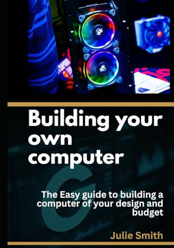 Building your own computer: The easy guide to building a computer of your design and budget