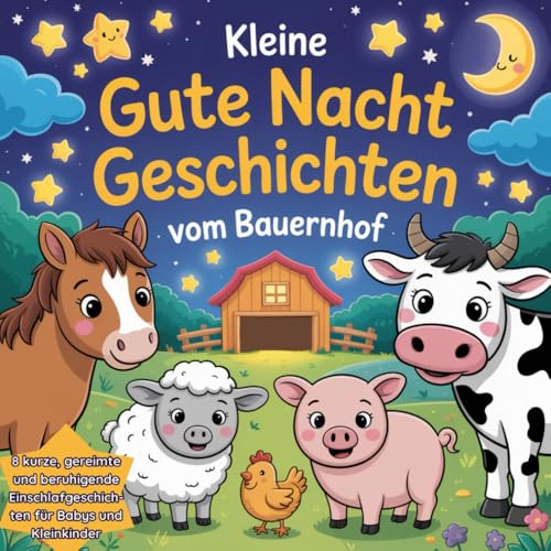 Kleine Gutenachtgeschichten vom Bauernhof: Ein liebevolles Gute Nacht Geschichten Buch für Babys und Kleinkinder mit 8 kurzen, beruhigenden Einschlafgeschichten