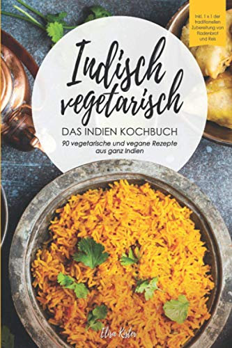 Indisch vegetarisch - DAS Indien Kochbuch 90 vegetarische und vegane Rezepte aus ganz Indien: DAS authentische Indien Kochbuch! Inkl 1x1 der ... und Reis (Veggie Reise um die Welt)